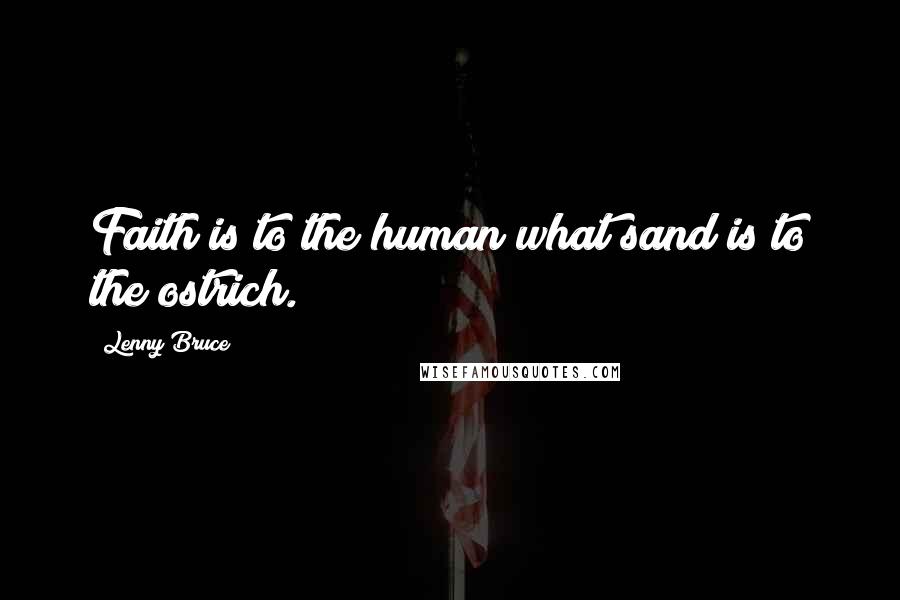 Lenny Bruce Quotes: Faith is to the human what sand is to the ostrich.