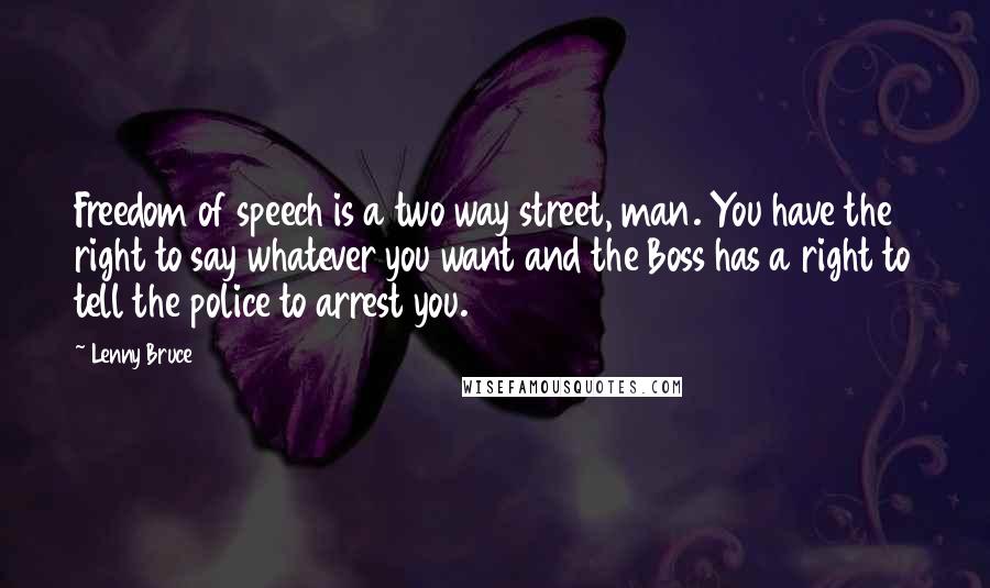 Lenny Bruce Quotes: Freedom of speech is a two way street, man. You have the right to say whatever you want and the Boss has a right to tell the police to arrest you.