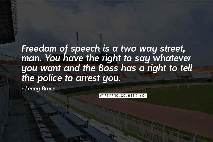 Lenny Bruce Quotes: Freedom of speech is a two way street, man. You have the right to say whatever you want and the Boss has a right to tell the police to arrest you.