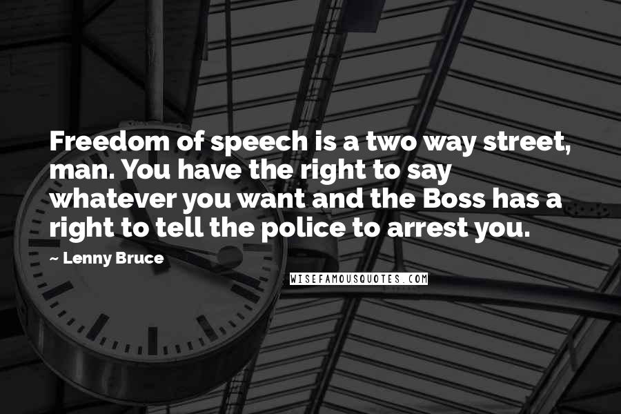 Lenny Bruce Quotes: Freedom of speech is a two way street, man. You have the right to say whatever you want and the Boss has a right to tell the police to arrest you.