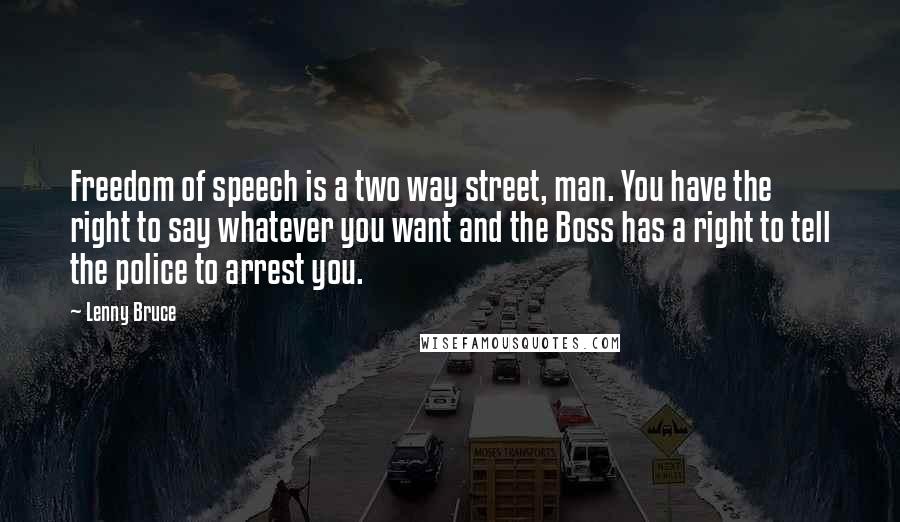 Lenny Bruce Quotes: Freedom of speech is a two way street, man. You have the right to say whatever you want and the Boss has a right to tell the police to arrest you.