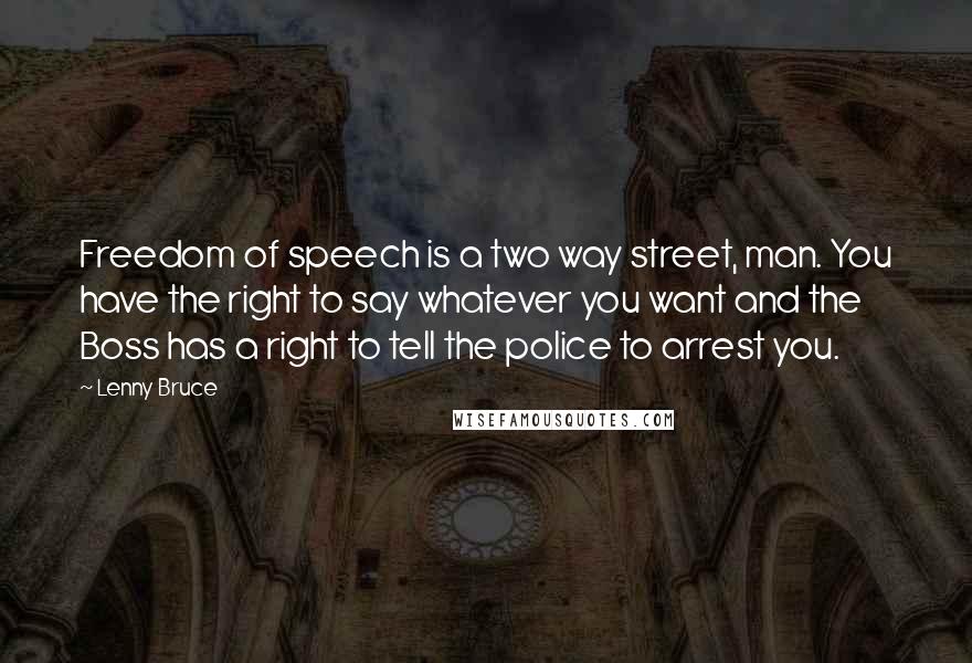 Lenny Bruce Quotes: Freedom of speech is a two way street, man. You have the right to say whatever you want and the Boss has a right to tell the police to arrest you.