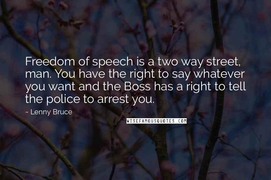Lenny Bruce Quotes: Freedom of speech is a two way street, man. You have the right to say whatever you want and the Boss has a right to tell the police to arrest you.