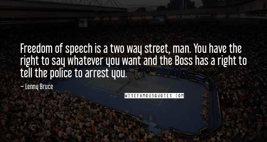 Lenny Bruce Quotes: Freedom of speech is a two way street, man. You have the right to say whatever you want and the Boss has a right to tell the police to arrest you.