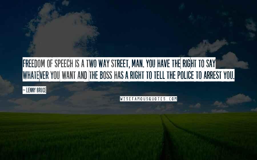Lenny Bruce Quotes: Freedom of speech is a two way street, man. You have the right to say whatever you want and the Boss has a right to tell the police to arrest you.