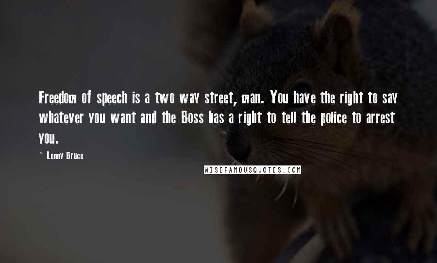 Lenny Bruce Quotes: Freedom of speech is a two way street, man. You have the right to say whatever you want and the Boss has a right to tell the police to arrest you.