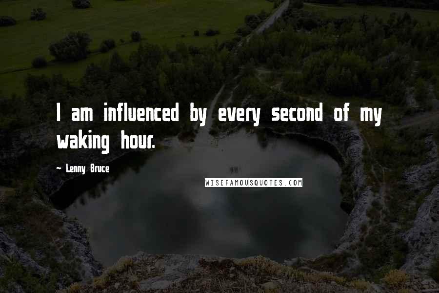 Lenny Bruce Quotes: I am influenced by every second of my waking hour.