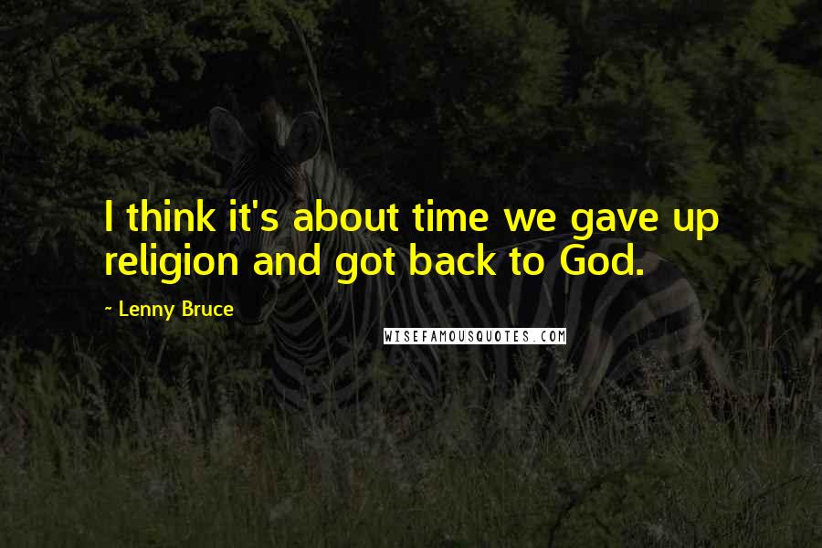 Lenny Bruce Quotes: I think it's about time we gave up religion and got back to God.