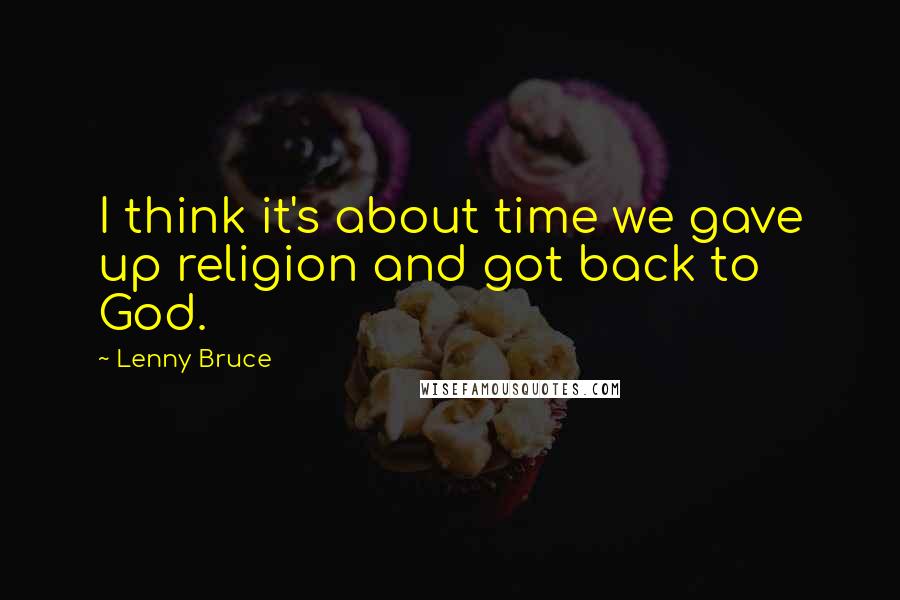 Lenny Bruce Quotes: I think it's about time we gave up religion and got back to God.