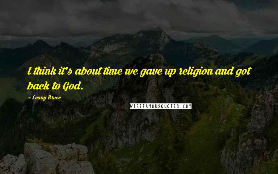 Lenny Bruce Quotes: I think it's about time we gave up religion and got back to God.