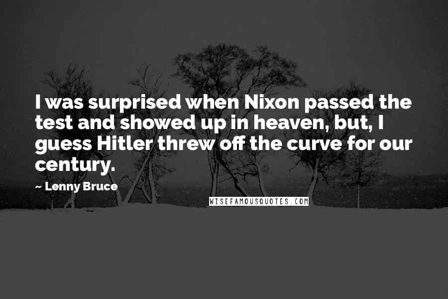 Lenny Bruce Quotes: I was surprised when Nixon passed the test and showed up in heaven, but, I guess Hitler threw off the curve for our century.