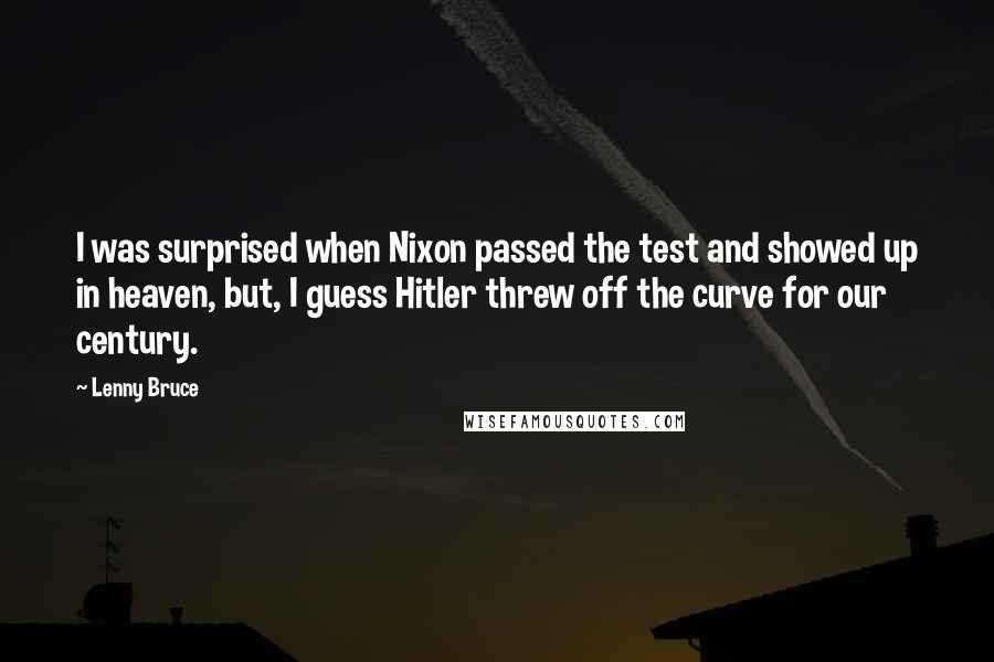 Lenny Bruce Quotes: I was surprised when Nixon passed the test and showed up in heaven, but, I guess Hitler threw off the curve for our century.
