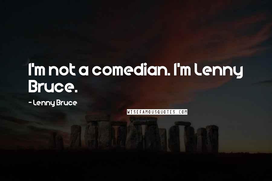 Lenny Bruce Quotes: I'm not a comedian. I'm Lenny Bruce.