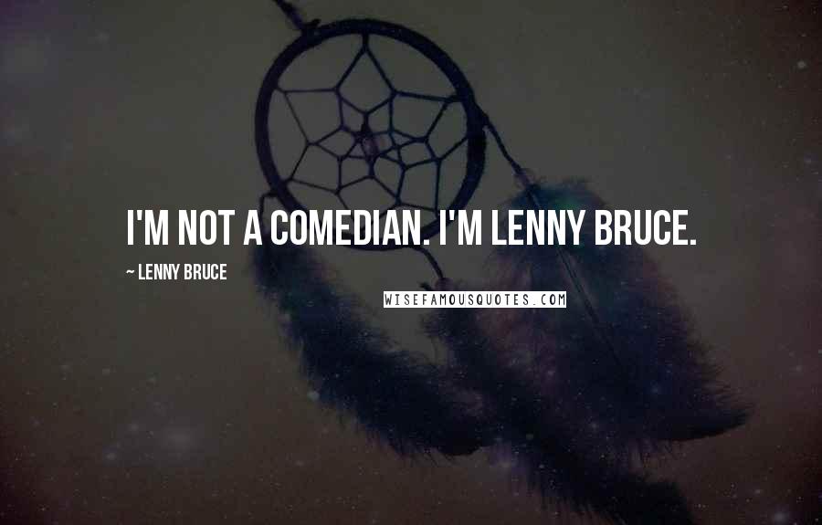 Lenny Bruce Quotes: I'm not a comedian. I'm Lenny Bruce.