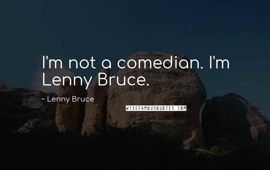 Lenny Bruce Quotes: I'm not a comedian. I'm Lenny Bruce.