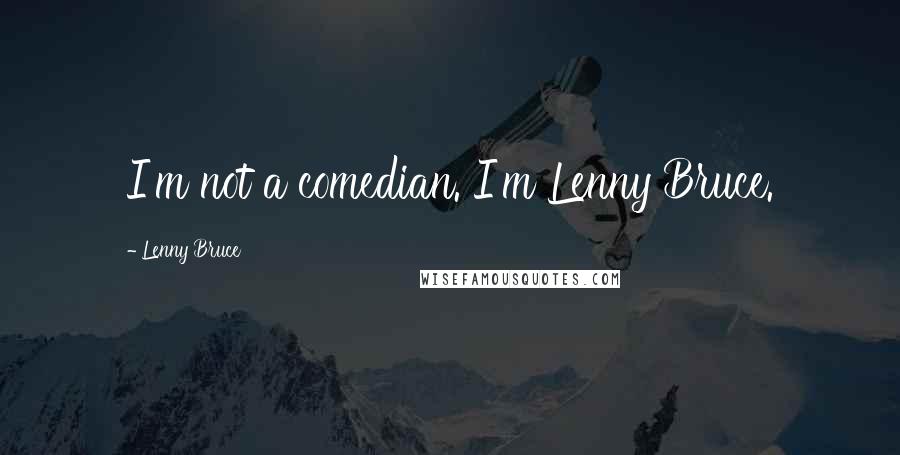 Lenny Bruce Quotes: I'm not a comedian. I'm Lenny Bruce.