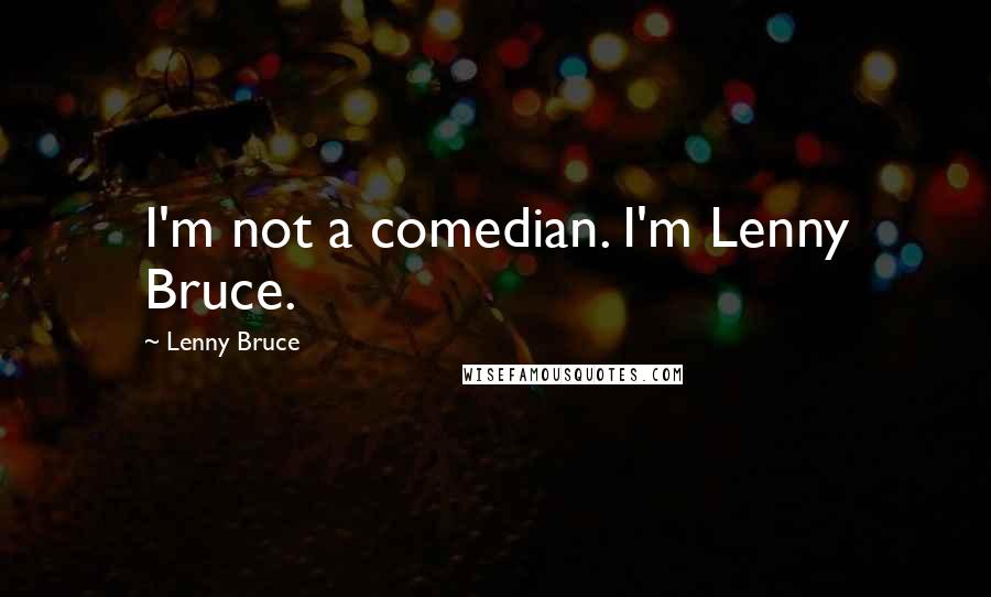 Lenny Bruce Quotes: I'm not a comedian. I'm Lenny Bruce.