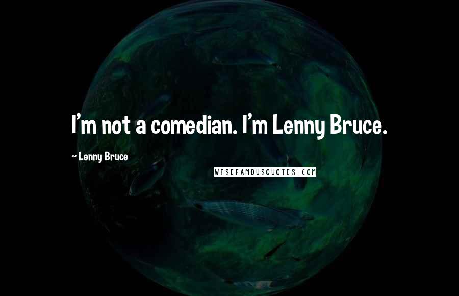 Lenny Bruce Quotes: I'm not a comedian. I'm Lenny Bruce.