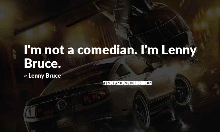 Lenny Bruce Quotes: I'm not a comedian. I'm Lenny Bruce.