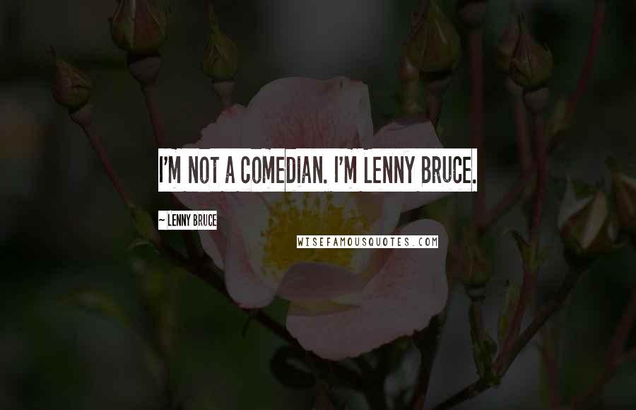 Lenny Bruce Quotes: I'm not a comedian. I'm Lenny Bruce.