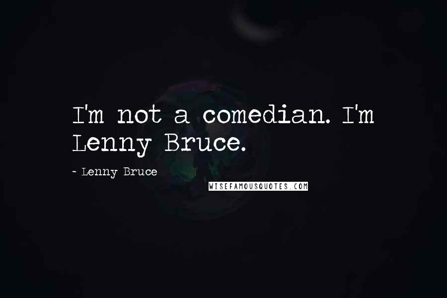 Lenny Bruce Quotes: I'm not a comedian. I'm Lenny Bruce.