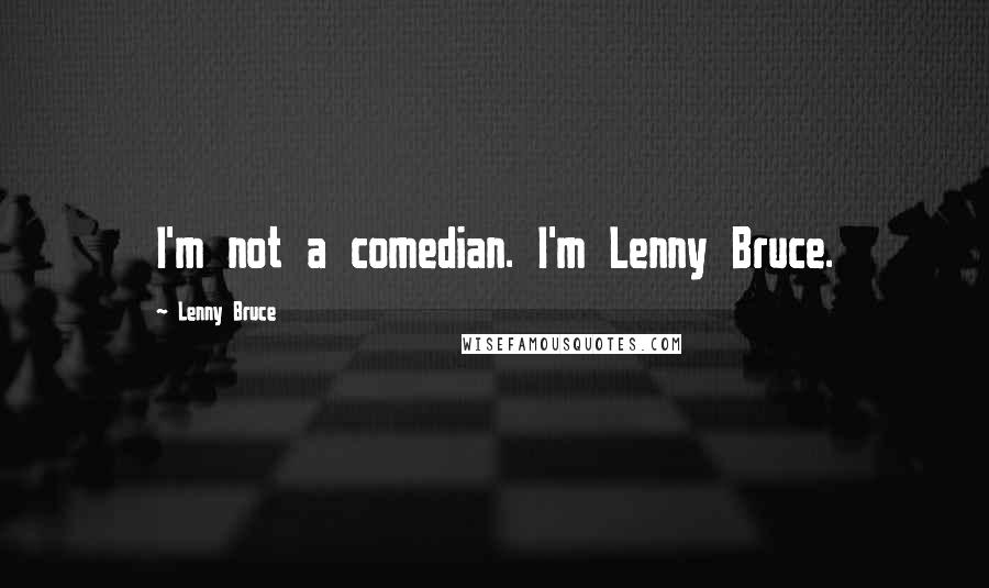 Lenny Bruce Quotes: I'm not a comedian. I'm Lenny Bruce.