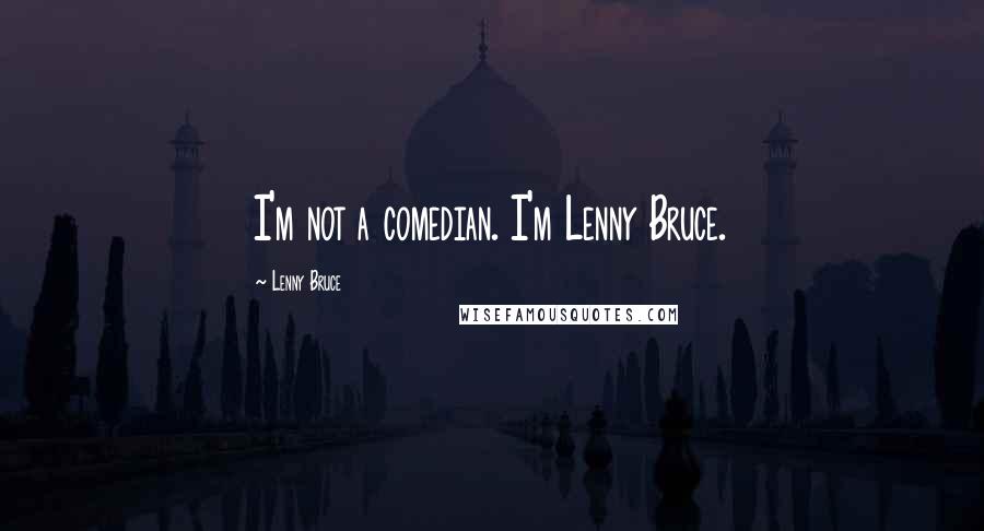 Lenny Bruce Quotes: I'm not a comedian. I'm Lenny Bruce.