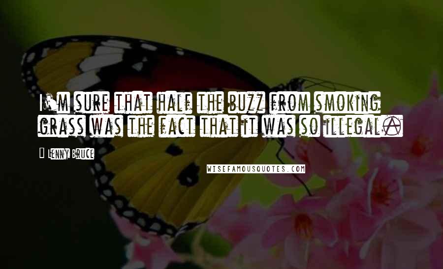 Lenny Bruce Quotes: I'm sure that half the buzz from smoking grass was the fact that it was so illegal.