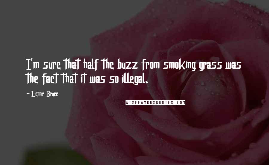 Lenny Bruce Quotes: I'm sure that half the buzz from smoking grass was the fact that it was so illegal.