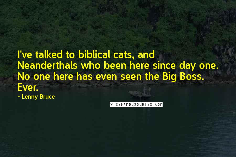 Lenny Bruce Quotes: I've talked to biblical cats, and Neanderthals who been here since day one. No one here has even seen the Big Boss. Ever.