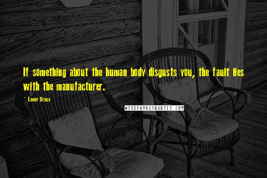 Lenny Bruce Quotes: If something about the human body disgusts you, the fault lies with the manufacturer.