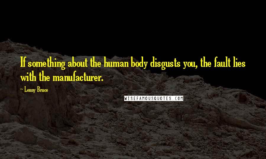 Lenny Bruce Quotes: If something about the human body disgusts you, the fault lies with the manufacturer.