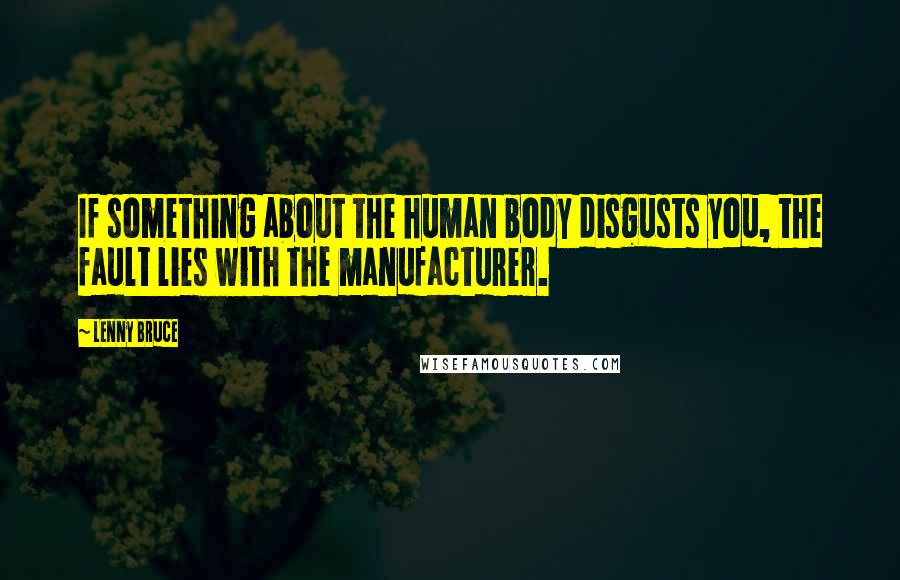 Lenny Bruce Quotes: If something about the human body disgusts you, the fault lies with the manufacturer.