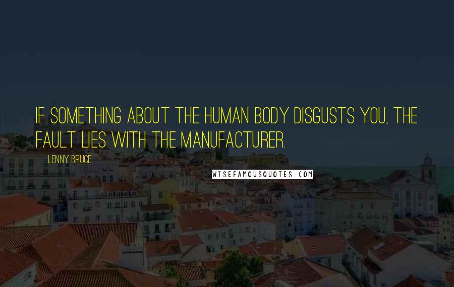 Lenny Bruce Quotes: If something about the human body disgusts you, the fault lies with the manufacturer.