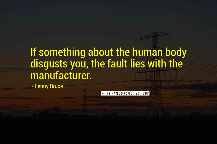 Lenny Bruce Quotes: If something about the human body disgusts you, the fault lies with the manufacturer.