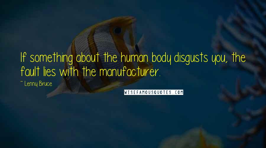 Lenny Bruce Quotes: If something about the human body disgusts you, the fault lies with the manufacturer.