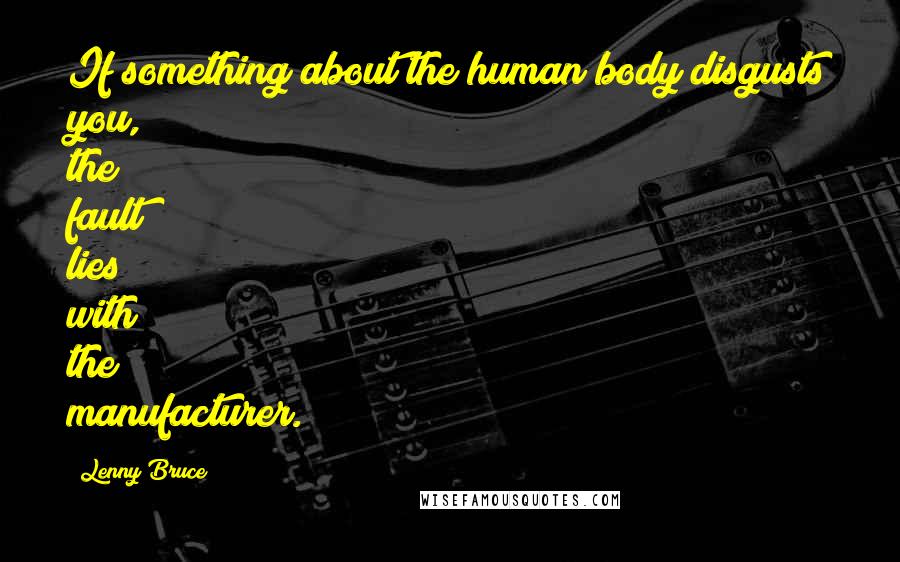 Lenny Bruce Quotes: If something about the human body disgusts you, the fault lies with the manufacturer.