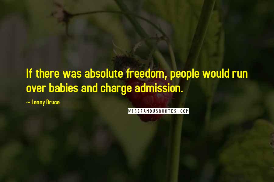 Lenny Bruce Quotes: If there was absolute freedom, people would run over babies and charge admission.