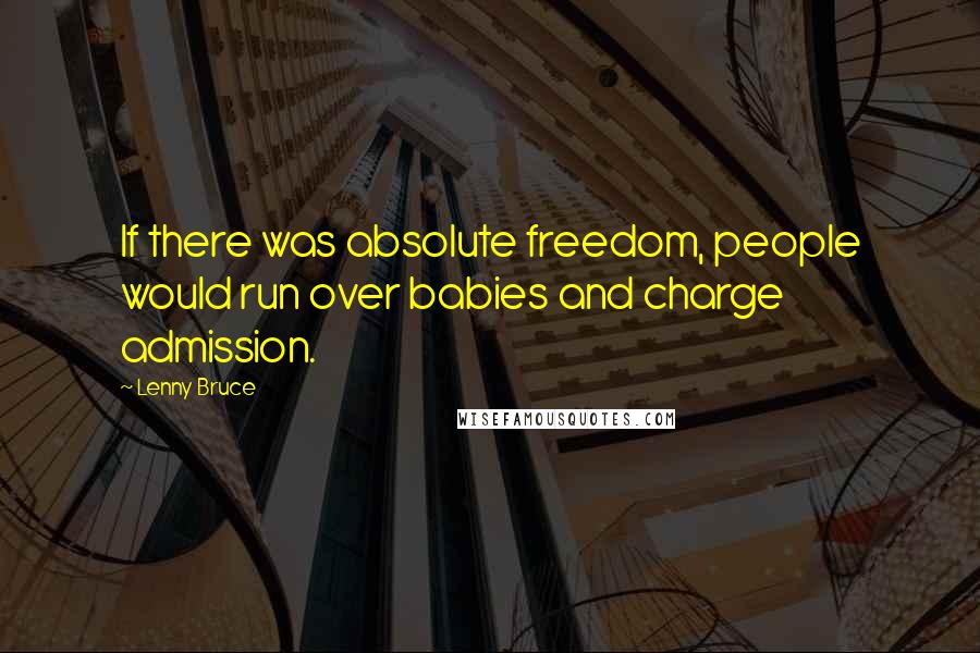 Lenny Bruce Quotes: If there was absolute freedom, people would run over babies and charge admission.