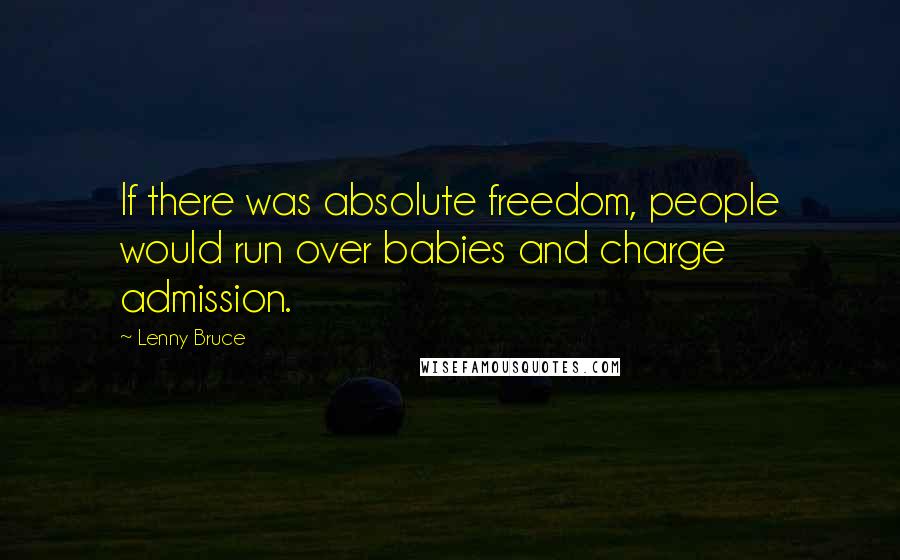 Lenny Bruce Quotes: If there was absolute freedom, people would run over babies and charge admission.