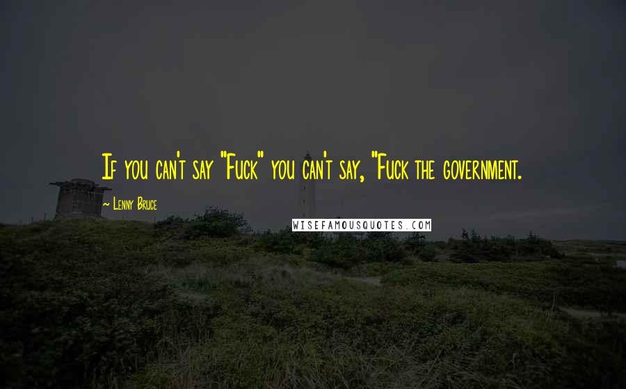 Lenny Bruce Quotes: If you can't say "Fuck" you can't say, "Fuck the government.