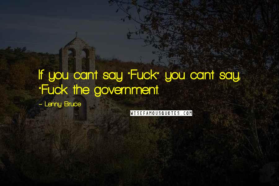 Lenny Bruce Quotes: If you can't say "Fuck" you can't say, "Fuck the government.