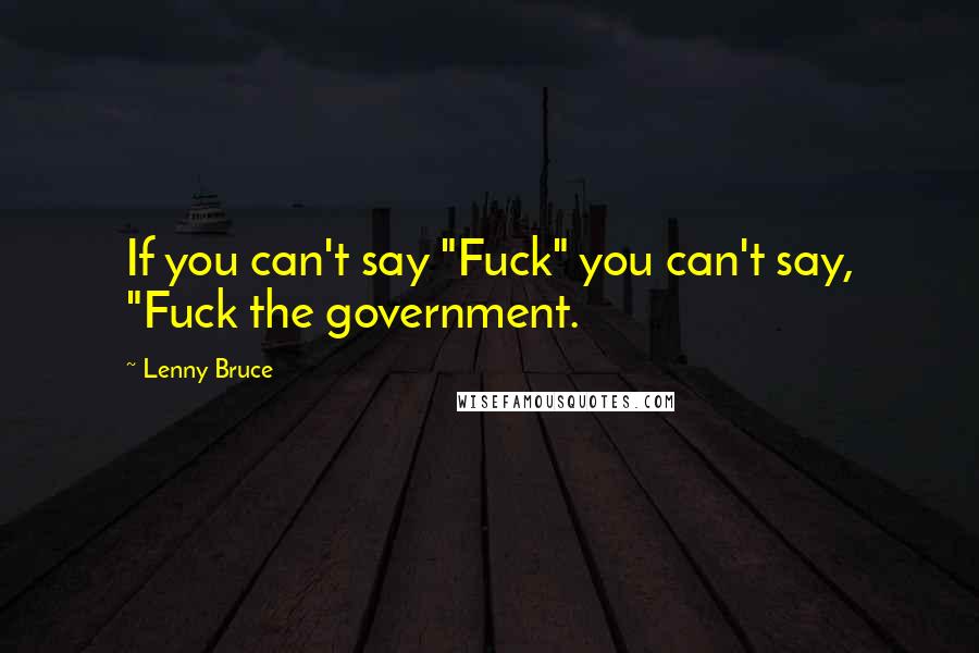 Lenny Bruce Quotes: If you can't say "Fuck" you can't say, "Fuck the government.