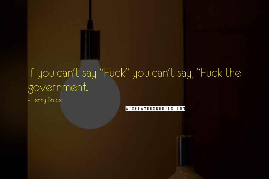 Lenny Bruce Quotes: If you can't say "Fuck" you can't say, "Fuck the government.