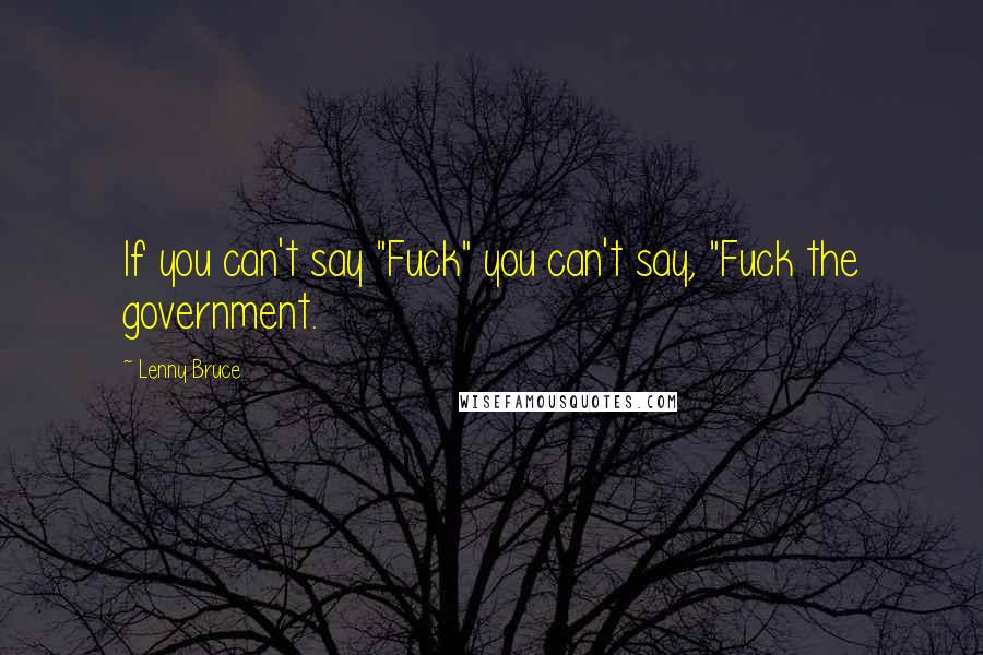 Lenny Bruce Quotes: If you can't say "Fuck" you can't say, "Fuck the government.