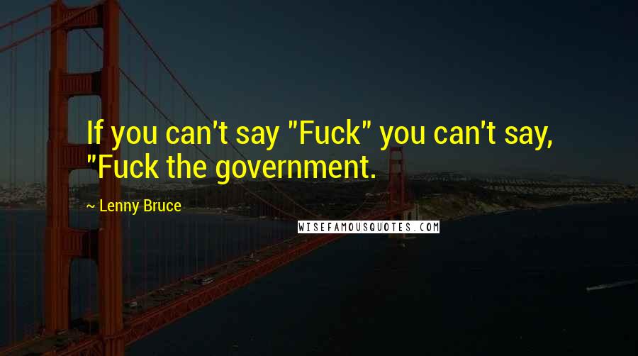 Lenny Bruce Quotes: If you can't say "Fuck" you can't say, "Fuck the government.