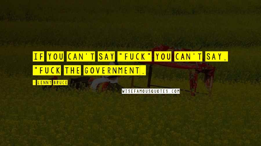 Lenny Bruce Quotes: If you can't say "Fuck" you can't say, "Fuck the government.