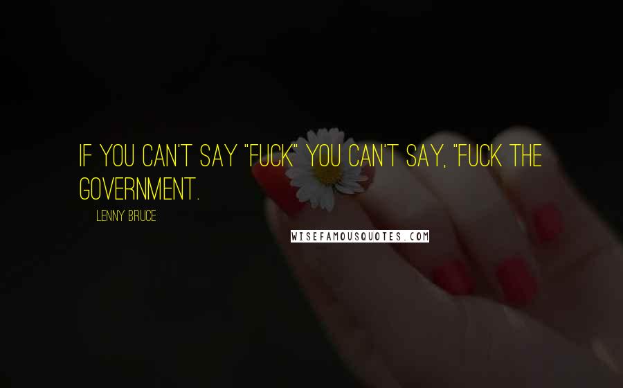 Lenny Bruce Quotes: If you can't say "Fuck" you can't say, "Fuck the government.