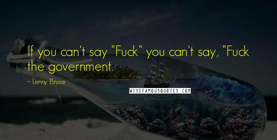 Lenny Bruce Quotes: If you can't say "Fuck" you can't say, "Fuck the government.