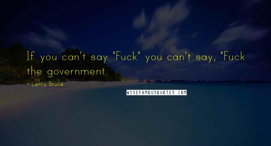 Lenny Bruce Quotes: If you can't say "Fuck" you can't say, "Fuck the government.